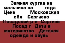 Зимняя куртка на мальчика на 1,5-2 года › Цена ­ 700 - Московская обл., Сергиево-Посадский р-н, Сергиев Посад г. Дети и материнство » Детская одежда и обувь   